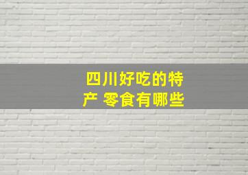 四川好吃的特产 零食有哪些